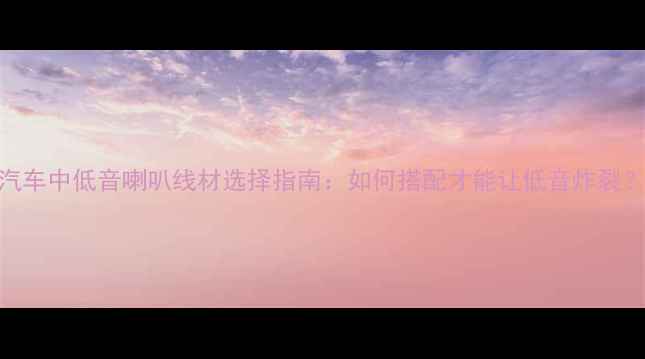 图片 📌汽车中低音喇叭线材选择指南：如何搭配才能让低音炸裂？🔥