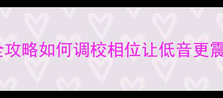 图片 📌车载低音炮相位调节全攻略如何调校相位让低音更震撼？新手必看改装技巧2