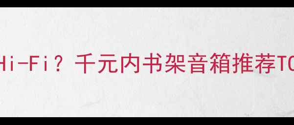 图片 📚百元预算也能听Hi-Fi？千元内书架音箱推荐TOP5（附避坑指南）