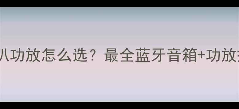 图片 📢微信喇叭功放怎么选？最全蓝牙音箱+功放搭配指南1