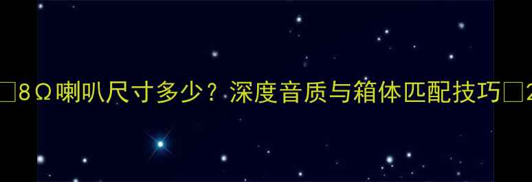 图片 🔊8Ω喇叭尺寸多少？深度音质与箱体匹配技巧🔊2