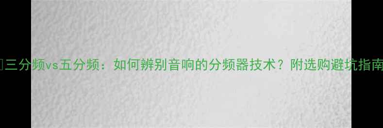 图片 🔊三分频vs五分频：如何辨别音响的分频器技术？附选购避坑指南2