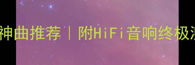 图片 🔊专业试音响的10首神曲推荐｜附HiFi音响终极测试指南（附歌单）1