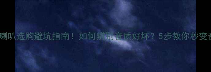 图片 🔊中高音喇叭选购避坑指南！如何辨别音质好坏？5步教你秒变音响达人1