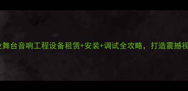 图片 🔊云浮专业舞台音响工程设备租赁+安装+调试全攻略，打造震撼视听盛宴！1