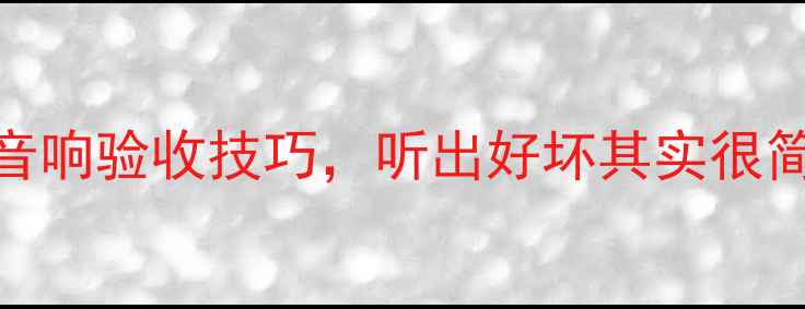 图片 🔊亲测有效的5大音响验收技巧，听出好坏其实很简单！附避坑指南1