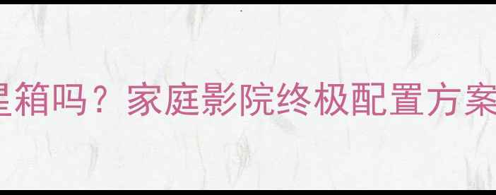 图片 🔊低音炮可以不用卫星箱吗？家庭影院终极配置方案｜新手必看避坑指南2
