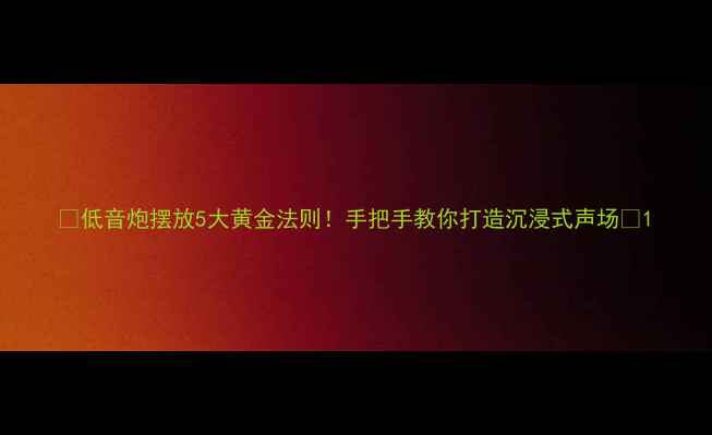 图片 🔊低音炮摆放5大黄金法则！手把手教你打造沉浸式声场🎵1