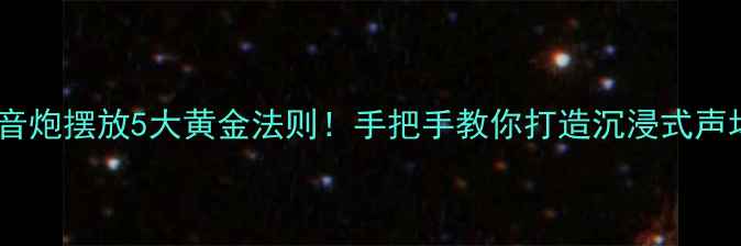 图片 🔊低音炮摆放5大黄金法则！手把手教你打造沉浸式声场🎵2