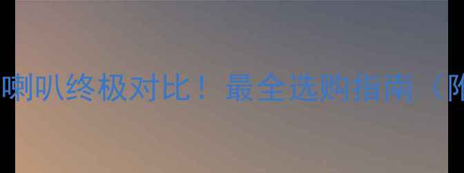 图片 🔊低频VS全频喇叭终极对比！最全选购指南（附场景推荐）1