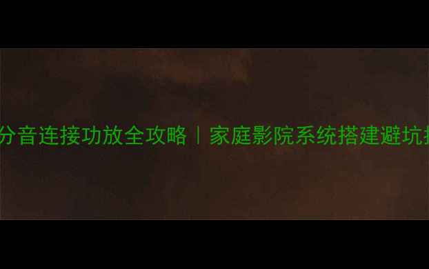 图片 🔊双线分音连接功放全攻略｜家庭影院系统搭建避坑指南✅2