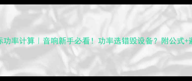 图片 🔊喇叭实际功率计算｜音响新手必看！功率选错毁设备？附公式+避坑指南🎵