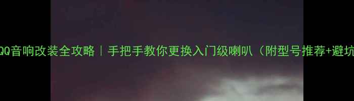 图片 🔊奇瑞QQ音响改装全攻略｜手把手教你更换入门级喇叭（附型号推荐+避坑指南）