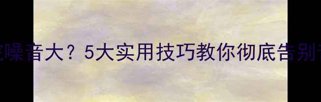 图片 🔊家庭影院噪音大？5大实用技巧教你彻底告别音响底噪✅