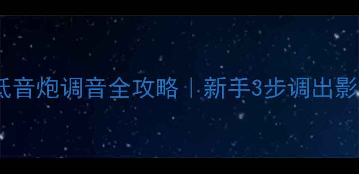 图片 🔊家庭影院必看低音炮调音全攻略｜新手3步调出影院级震撼低音🎵1