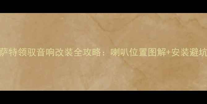 图片 🔊帕萨特领驭音响改装全攻略：喇叭位置图解+安装避坑指南