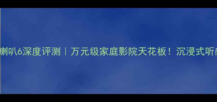 图片 🔊德国FLUX喇叭6深度评测｜万元级家庭影院天花板！沉浸式听感体验全🎬1