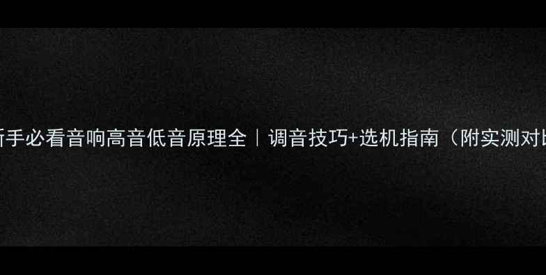 图片 🔊新手必看音响高音低音原理全｜调音技巧+选机指南（附实测对比）