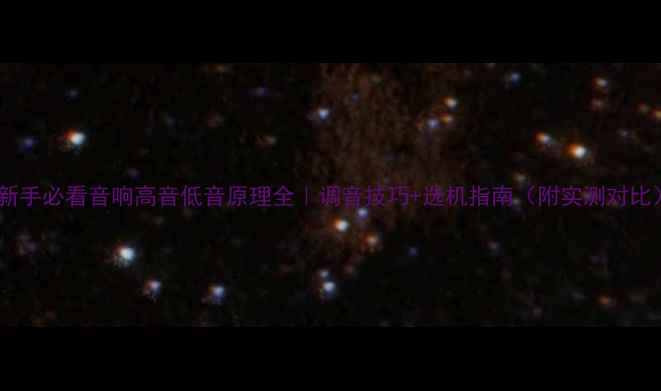 图片 🔊新手必看音响高音低音原理全｜调音技巧+选机指南（附实测对比）2