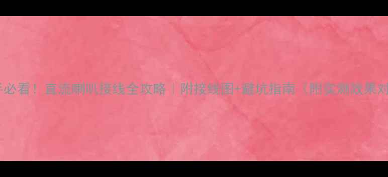 图片 🔊新手必看！直流喇叭接线全攻略｜附接线图+避坑指南（附实测效果对比）2