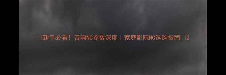 图片 🔊新手必看！音响NC参数深度｜家庭影院NC选购指南🎵2