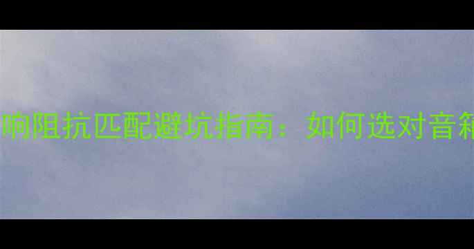 图片 🔊新手必看！音响阻抗匹配避坑指南：如何选对音箱避免烧音圈？1