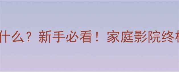 图片 🔊有源中置音箱是什么？新手必看！家庭影院终极配置保姆级攻略2