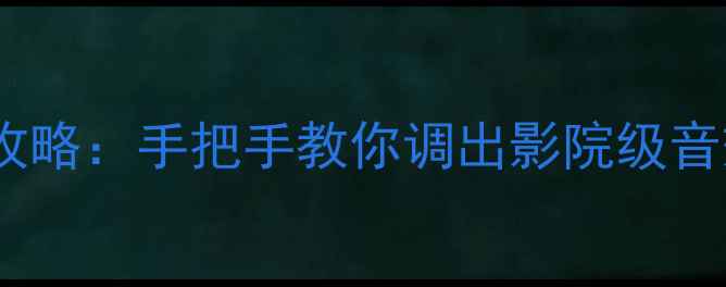 图片 🔊有源音箱调音全攻略：手把手教你调出影院级音效（附详细步骤）1