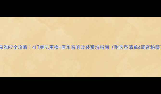 图片 🔊森雅R7全攻略｜4门喇叭更换+原车音响改装避坑指南（附选型清单&调音秘籍）2