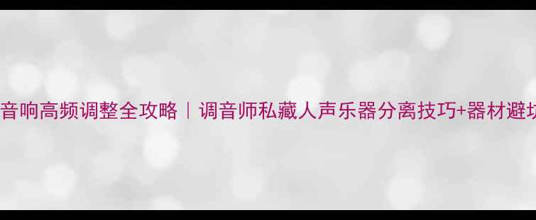 图片 🔊汽车音响高频调整全攻略｜调音师私藏人声乐器分离技巧+器材避坑指南2
