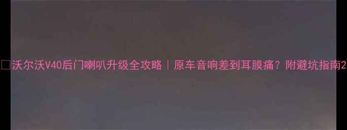 图片 🔊沃尔沃V40后门喇叭升级全攻略｜原车音响差到耳膜痛？附避坑指南2