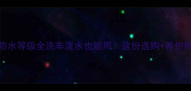 图片 🔊车载音响防水等级全洗车泼水也能用？这份选购+养护指南看这里！