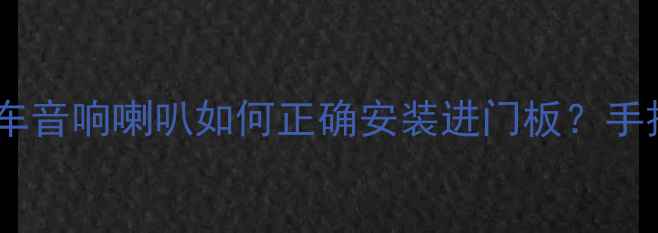 图片 🔊车门音响改装全攻略｜汽车音响喇叭如何正确安装进门板？手把手教你省下3000元改装费2