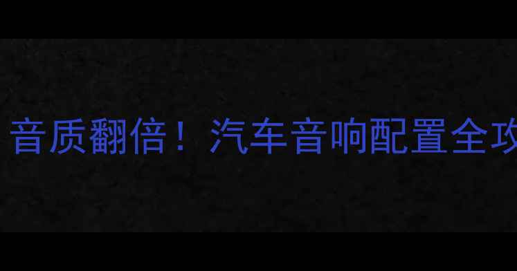 图片 🔊选对喇叭参数，音质翻倍！汽车音响配置全攻略（附参数表）1