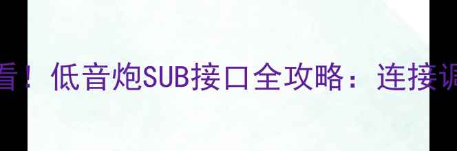 图片 🔊音响新手必看！低音炮SUB接口全攻略：连接调校避坑指南🔊