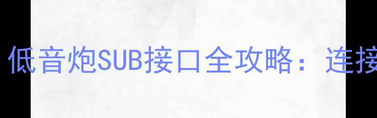 图片 🔊音响新手必看！低音炮SUB接口全攻略：连接调校避坑指南🔊2