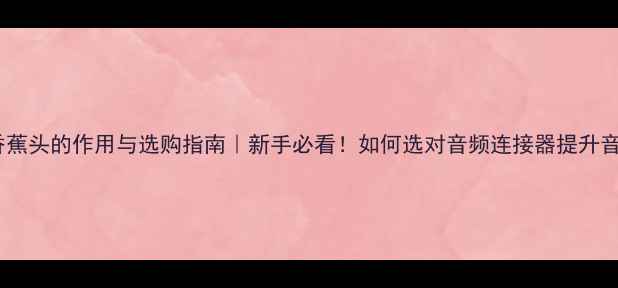 图片 🔊音响香蕉头的作用与选购指南｜新手必看！如何选对音频连接器提升音质？🎵1