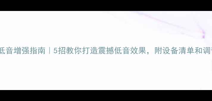 图片 🔊音箱低音增强指南｜5招教你打造震撼低音效果，附设备清单和调音技巧1