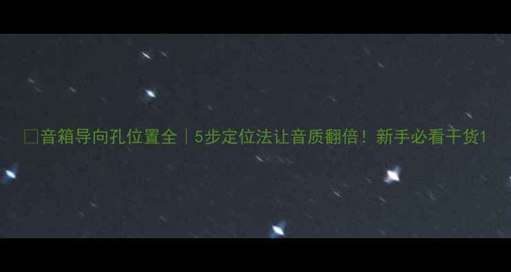 图片 🔊音箱导向孔位置全｜5步定位法让音质翻倍！新手必看干货1