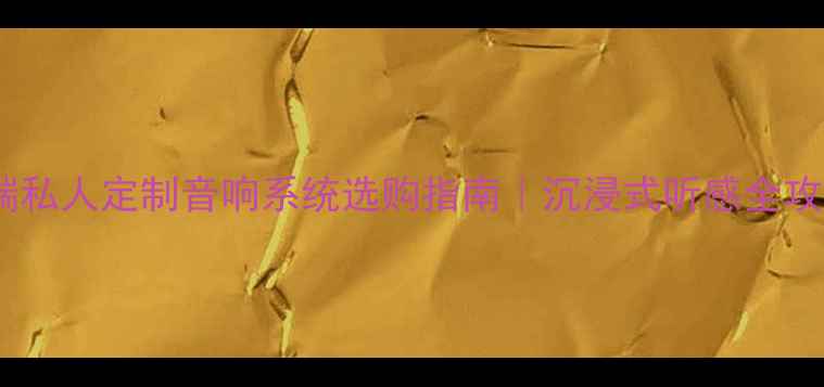 图片 🔊高端私人定制音响系统选购指南｜沉浸式听感全攻略🎵1
