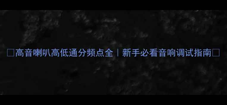 图片 🔊高音喇叭高低通分频点全｜新手必看音响调试指南🎶