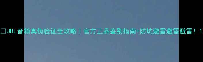 图片 🔍JBL音箱真伪验证全攻略｜官方正品鉴别指南+防坑避雷避雷避雷！1