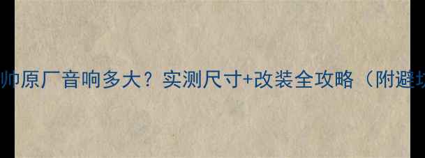 图片 🔥06年菱帅原厂音响多大？实测尺寸+改装全攻略（附避坑指南）2