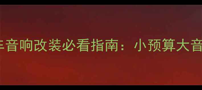 图片 🔥100元预算也能升级！汽车音响改装必看指南：小预算大音质，老车秒变Hi-Fi座驾🔥1