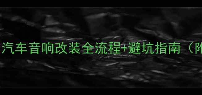 图片 🔥10万预算必看！汽车音响改装全流程+避坑指南（附真实升级案例）2