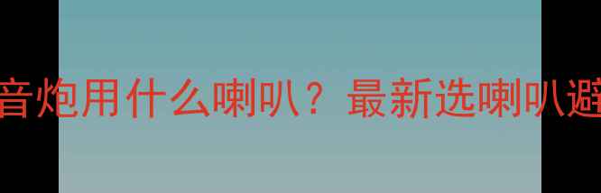 图片 🔥12寸低音炮用什么喇叭？最新选喇叭避坑指南🔥