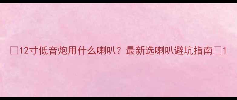 图片 🔥12寸低音炮用什么喇叭？最新选喇叭避坑指南🔥1