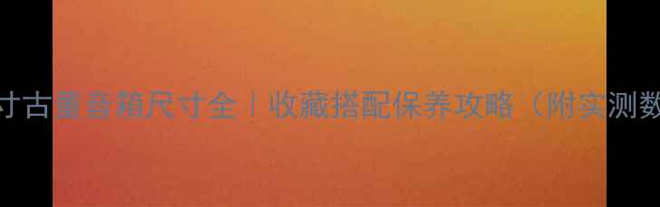 图片 🔥12寸古董音箱尺寸全｜收藏搭配保养攻略（附实测数据）