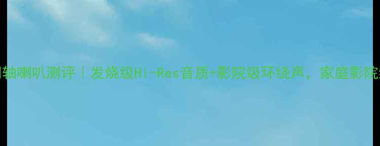 图片 🔥15寸钴磁同轴喇叭测评｜发烧级Hi-Res音质+影院级环绕声，家庭影院终极配置指南