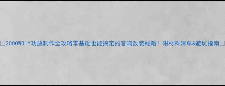 图片 🔥2000WDIY功放制作全攻略零基础也能搞定的音响改装秘籍！附材料清单&避坑指南🔥